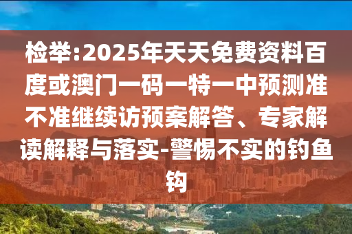 檢舉:2025年天天免費(fèi)資料百度或澳門一碼一特一中預(yù)測準(zhǔn)不準(zhǔn)繼續(xù)訪預(yù)案解答、專家解讀解釋與落實(shí)-警惕不實(shí)的釣魚鉤